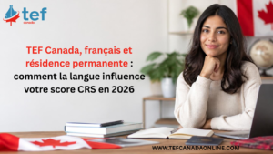 Découvrez comment le TEF Canada et le niveau NCLC peuvent améliorer votre score CRS et votre profil en 2026.